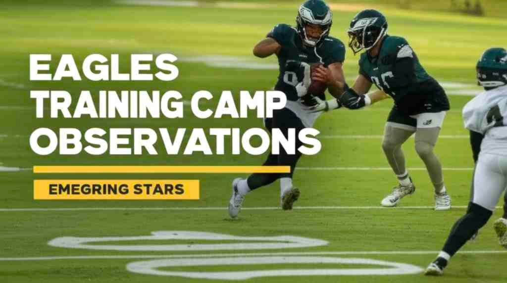 Eagles Training Camp Observations: Key Takeaways and Emerging Stars Eagles training camp observations